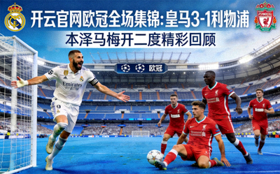 开云官网欧冠全场集锦：皇马3-1利物浦，本泽马梅开二度精彩回顾