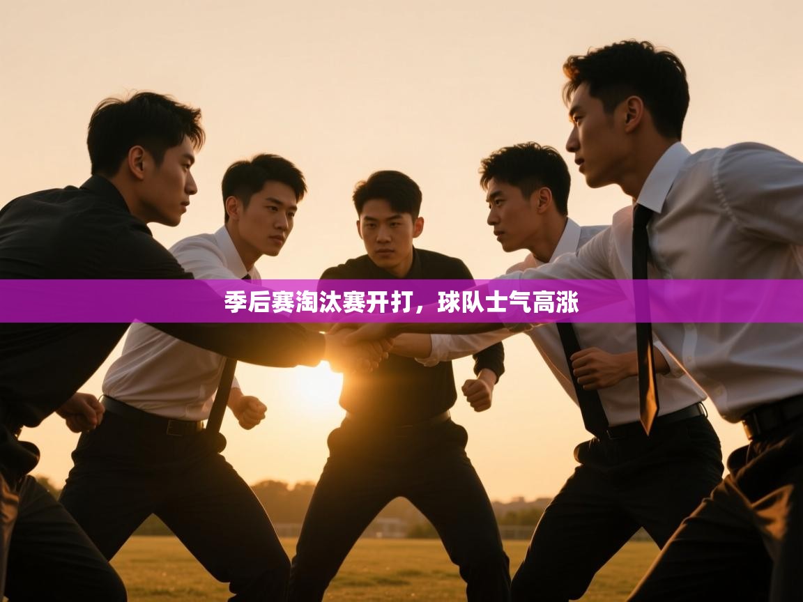 云开体育app官网入口网页版-季后赛淘汰赛开打，球队士气高涨  第3张