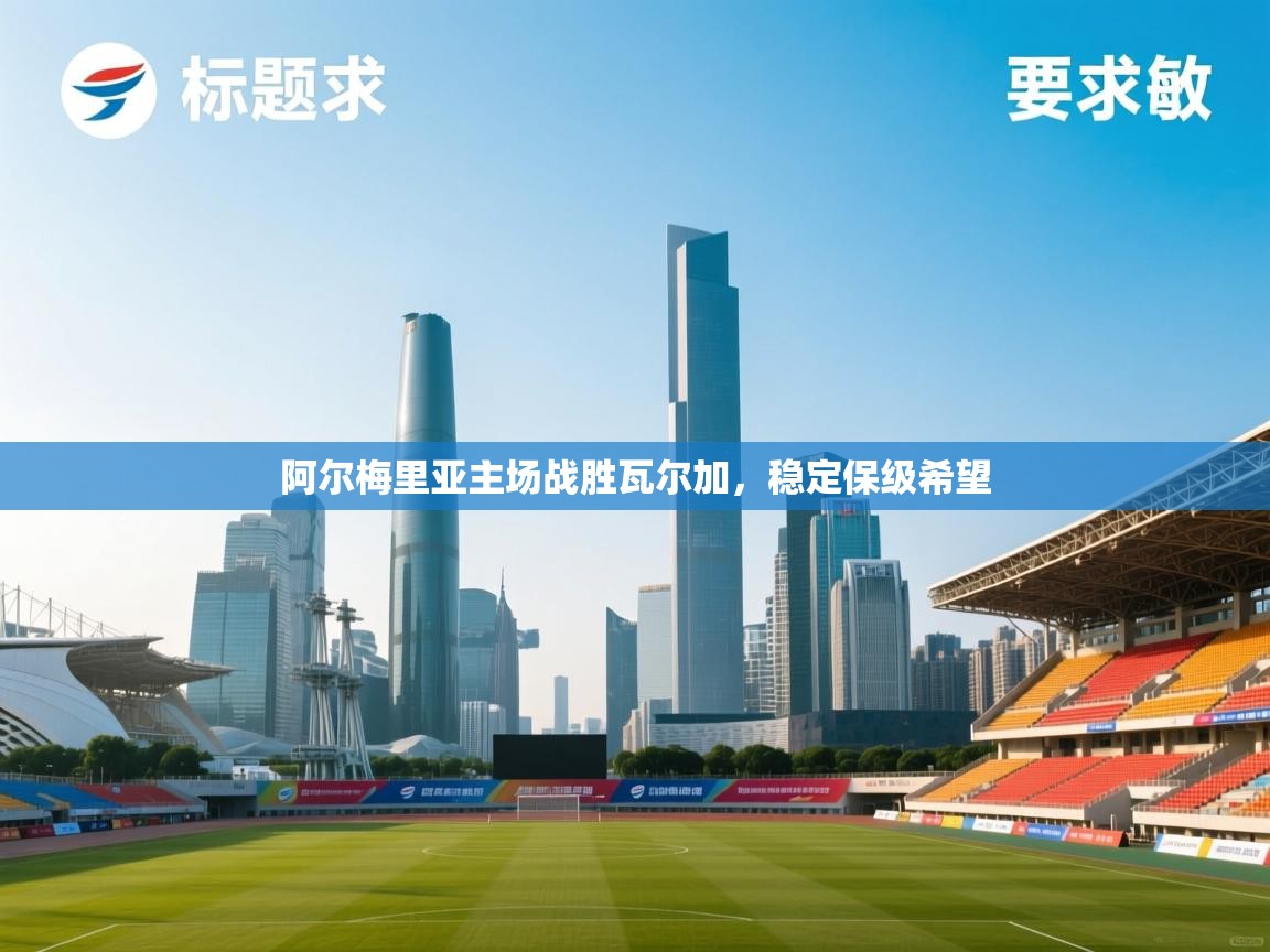 开云体育app评价-阿尔梅里亚主场战胜瓦尔加,稳定保级希望  第3张