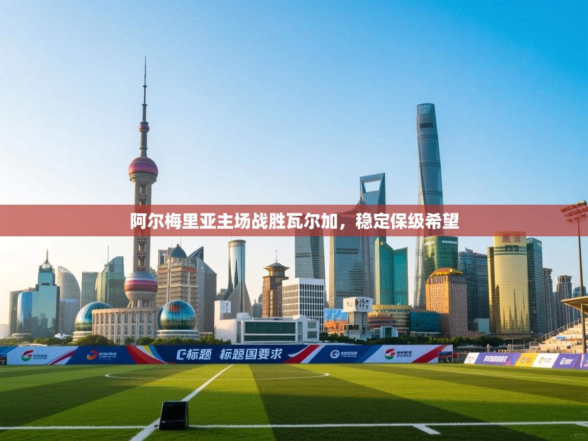 开云体育app评价-阿尔梅里亚主场战胜瓦尔加,稳定保级希望  第4张