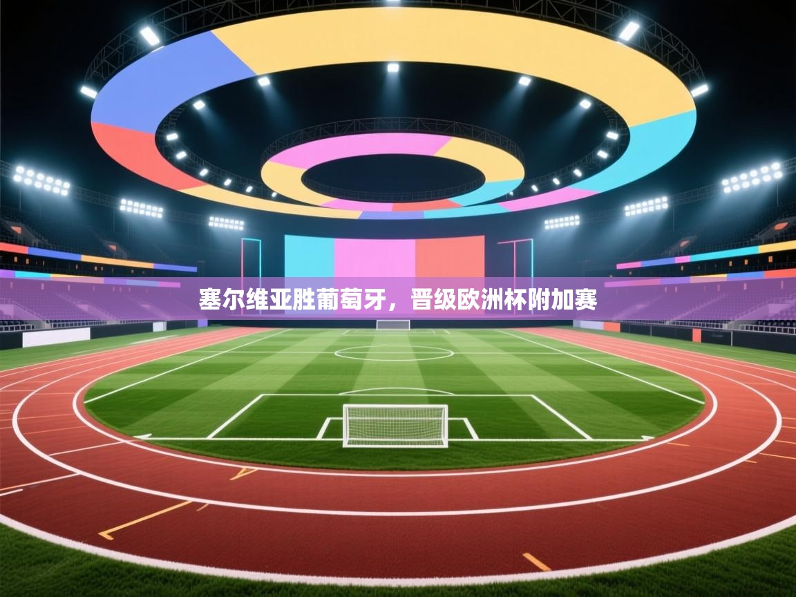 云开体育-塞尔维亚胜葡萄牙，晋级欧洲杯附加赛