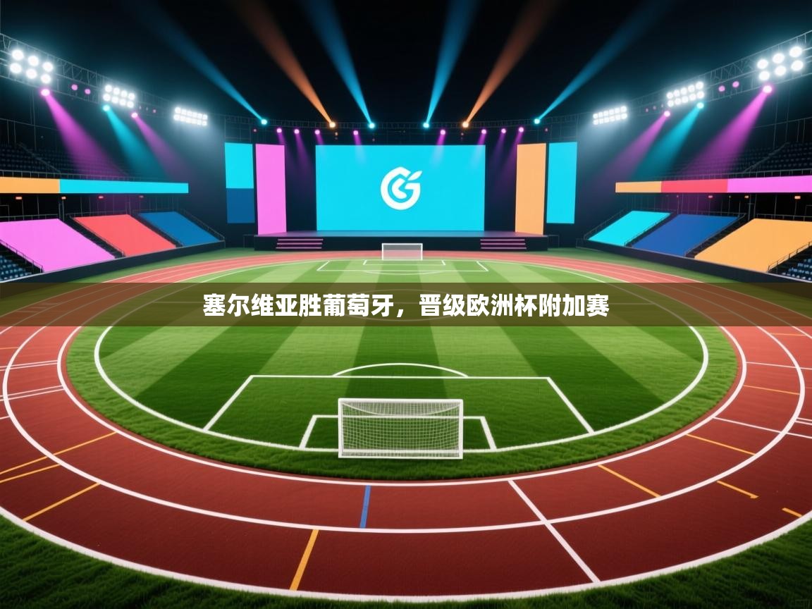 云开体育-塞尔维亚胜葡萄牙,晋级欧洲杯附加赛  第3张