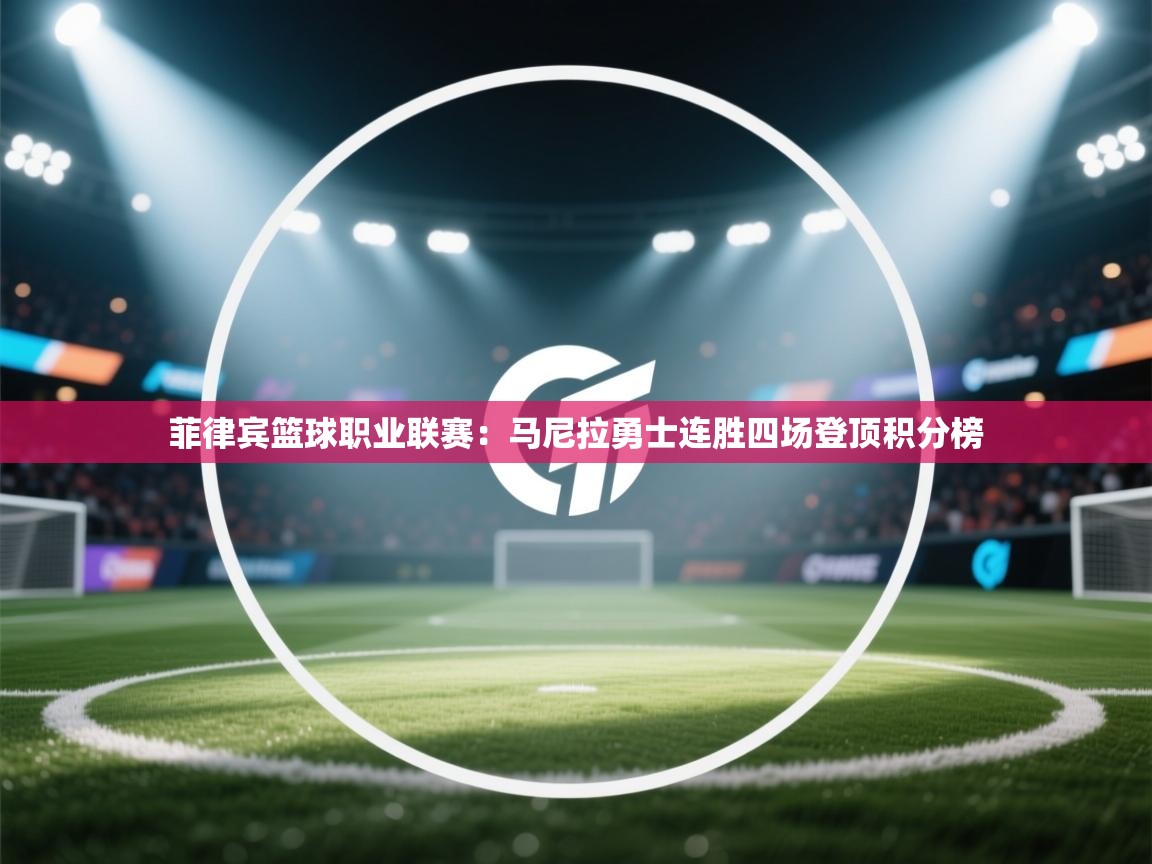 开云体育在线观看-菲律宾篮球职业联赛：马尼拉勇士连胜四场登顶积分榜  第3张