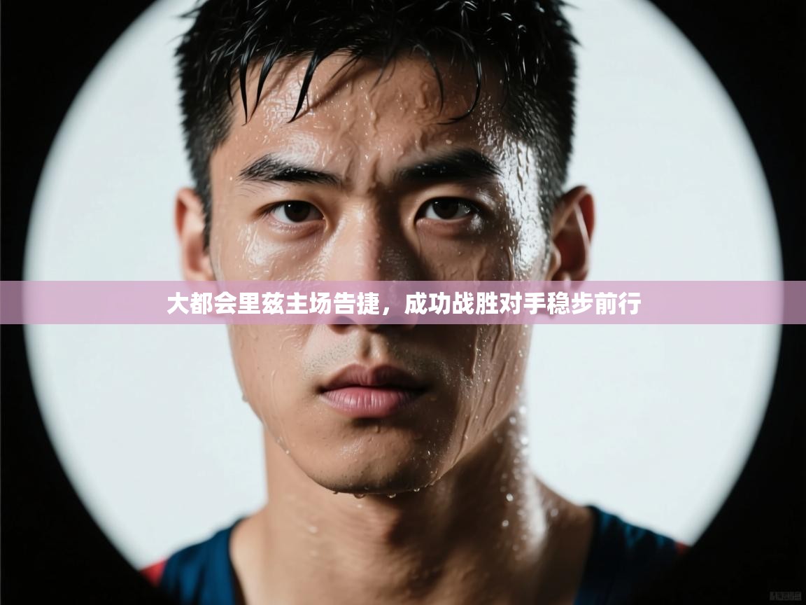 开云体育app下载链接-大都会里兹主场告捷，成功战胜对手稳步前行  第4张