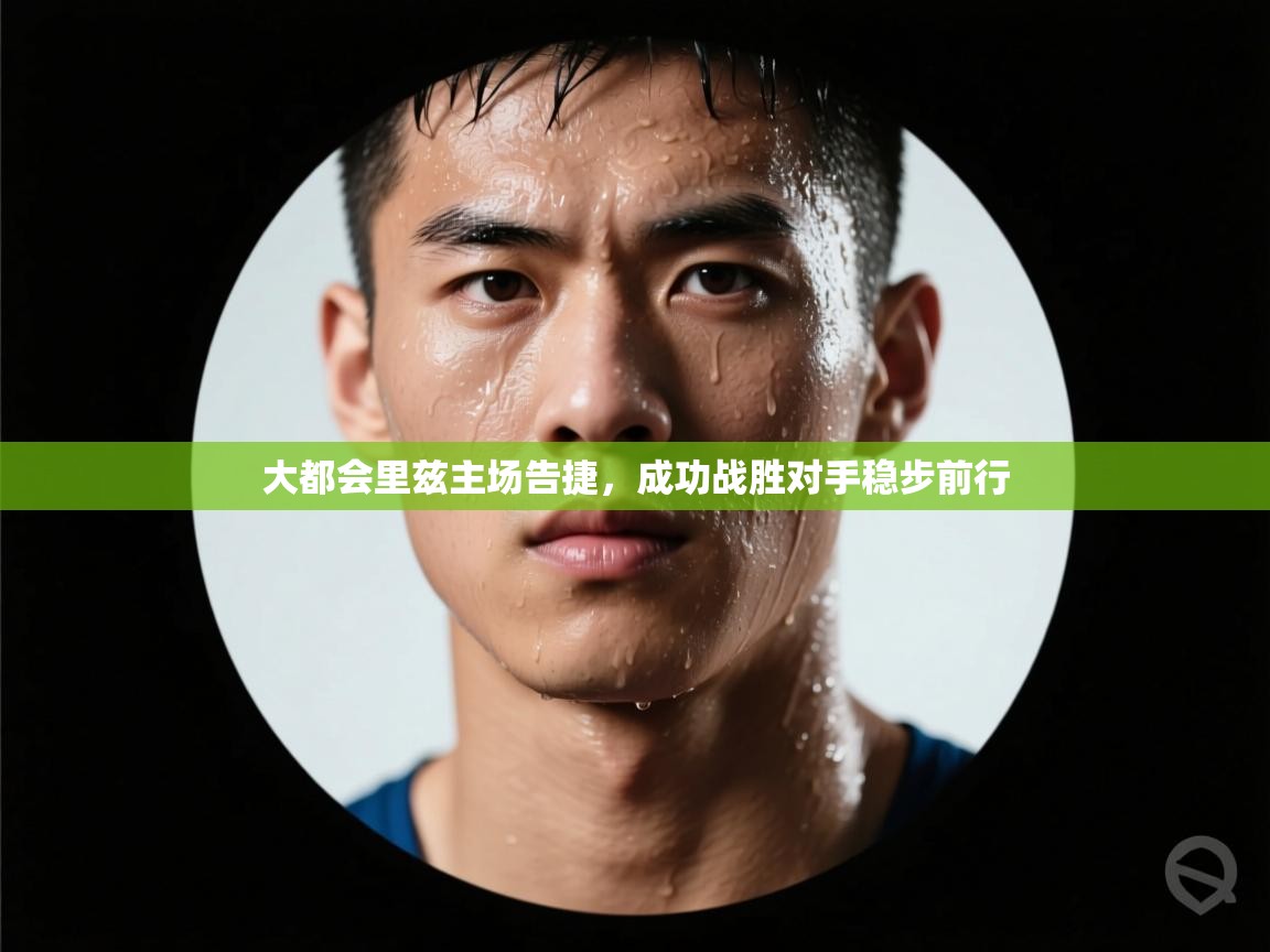 开云体育app下载链接-大都会里兹主场告捷，成功战胜对手稳步前行  第3张