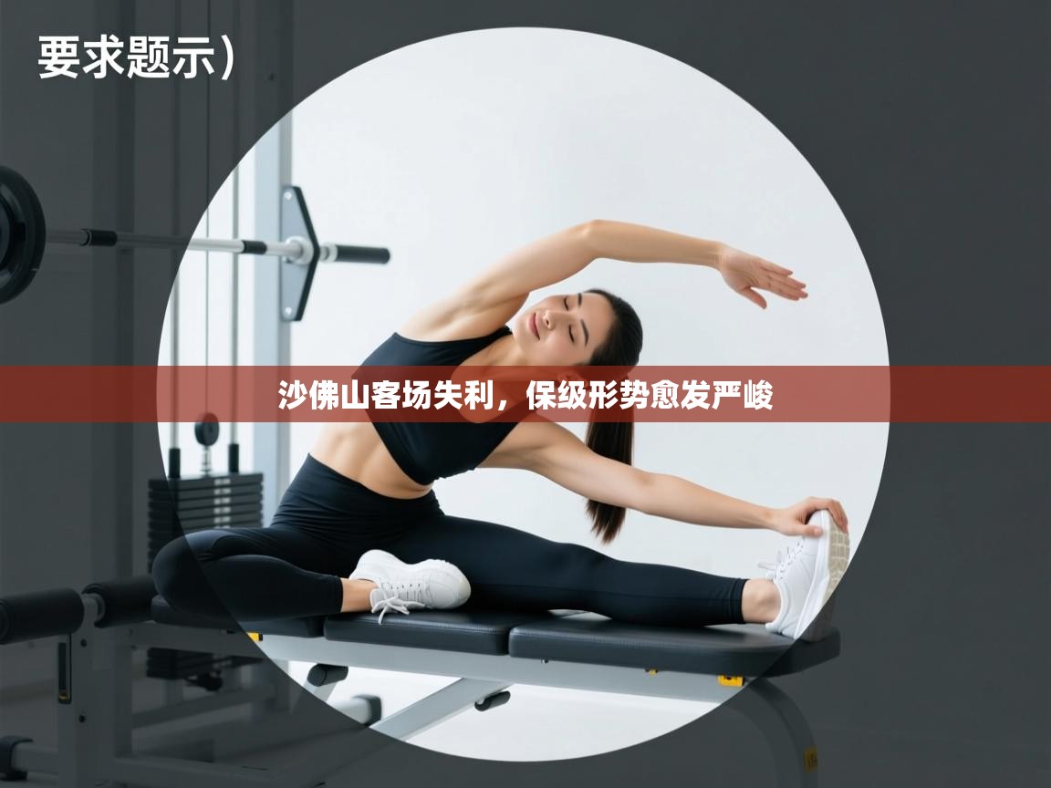 云开体育官方app下载-沙佛山客场失利，保级形势愈发严峻  第2张