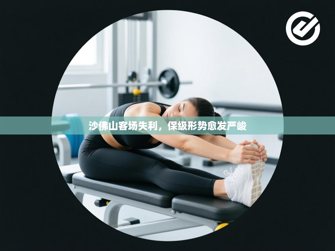 云开体育官方app下载-沙佛山客场失利，保级形势愈发严峻  第3张