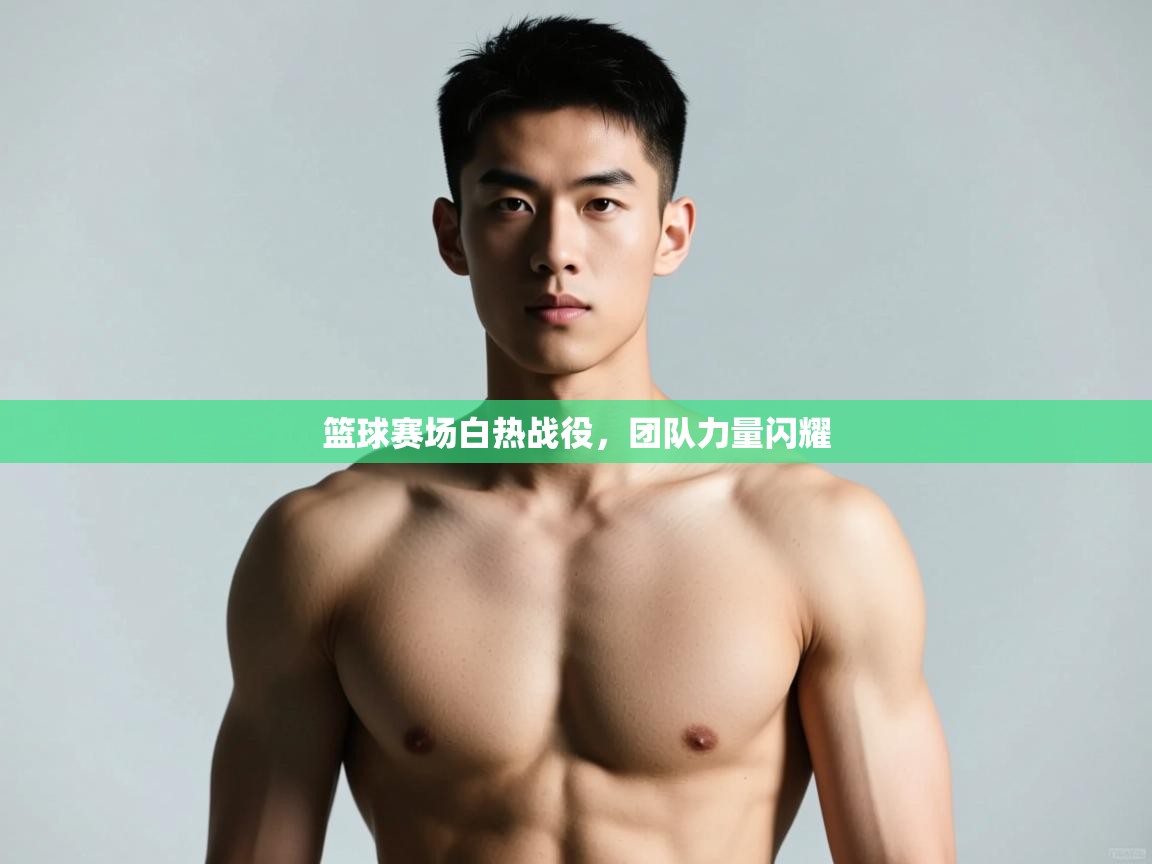 开云体育app官网入口网页版-篮球赛场白热战役，团队力量闪耀  第4张