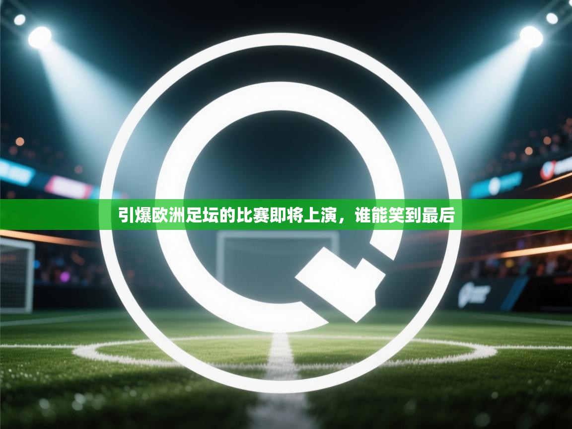 kaiyun体育入口-引爆欧洲足坛的比赛即将上演，谁能笑到最后  第1张