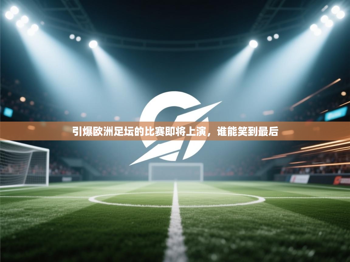 kaiyun体育入口-引爆欧洲足坛的比赛即将上演，谁能笑到最后  第3张