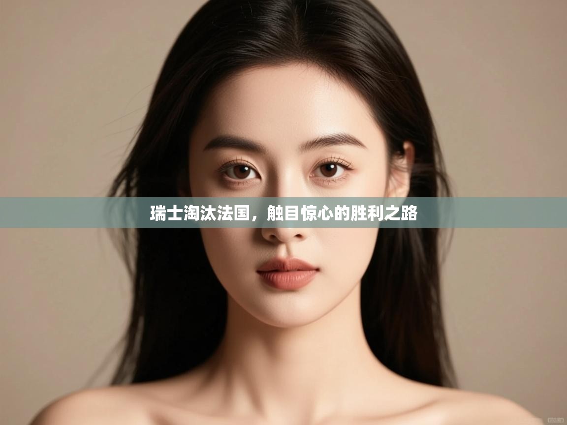 开云官网-瑞士淘汰法国，触目惊心的胜利之路  第2张