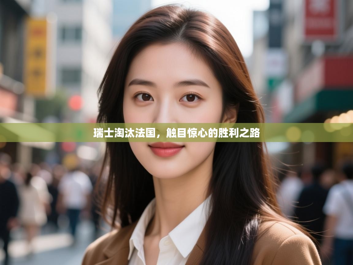 开云官网-瑞士淘汰法国，触目惊心的胜利之路  第3张