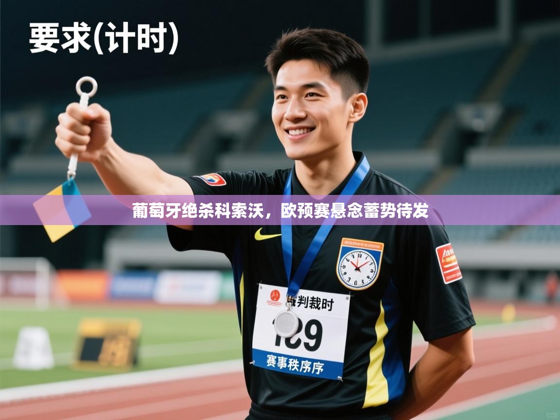 开云体育app登录入口-葡萄牙绝杀科索沃，欧预赛悬念蓄势待发  第4张