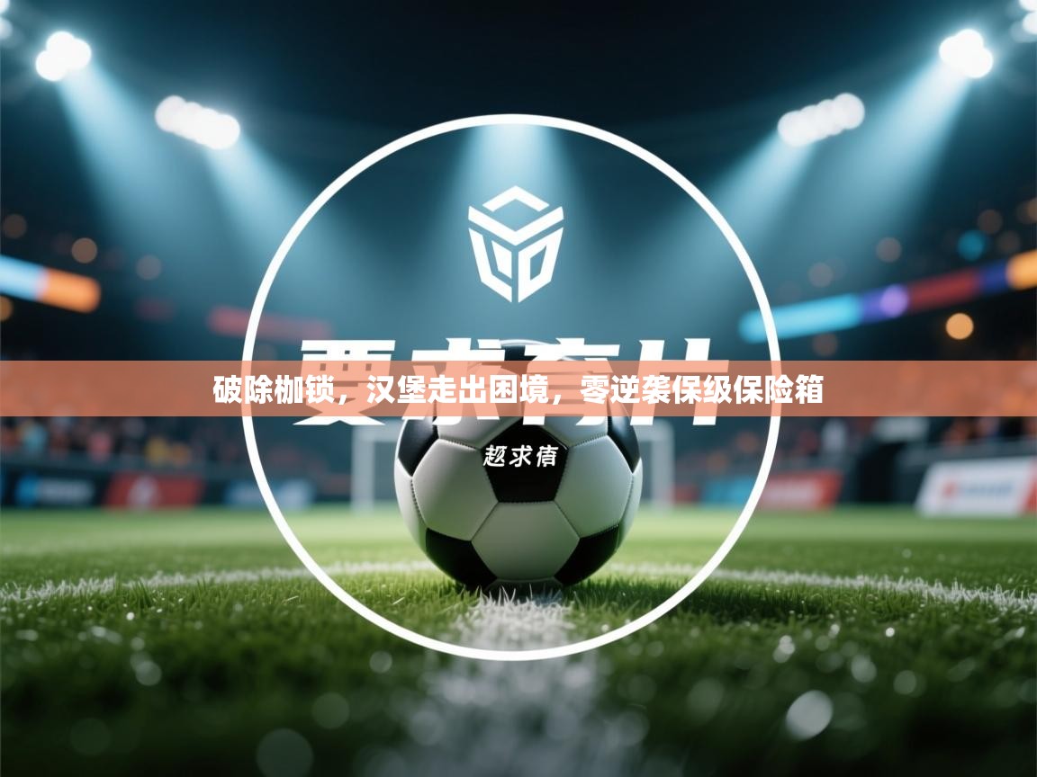 云开体育官网登录入口手机版-破除枷锁，汉堡走出困境，零逆袭保级保险箱  第3张