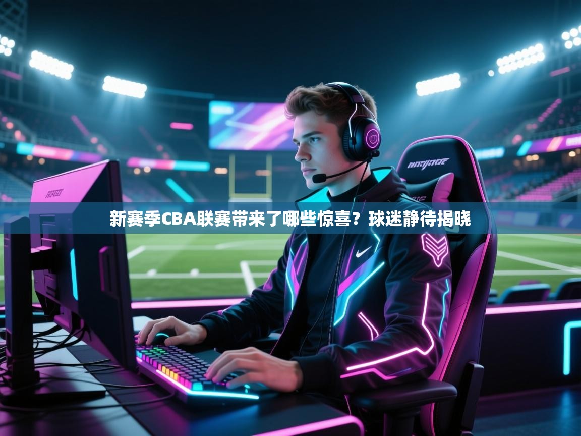 开云体育入口客服-新赛季CBA联赛带来了哪些惊喜？球迷静待揭晓  第4张