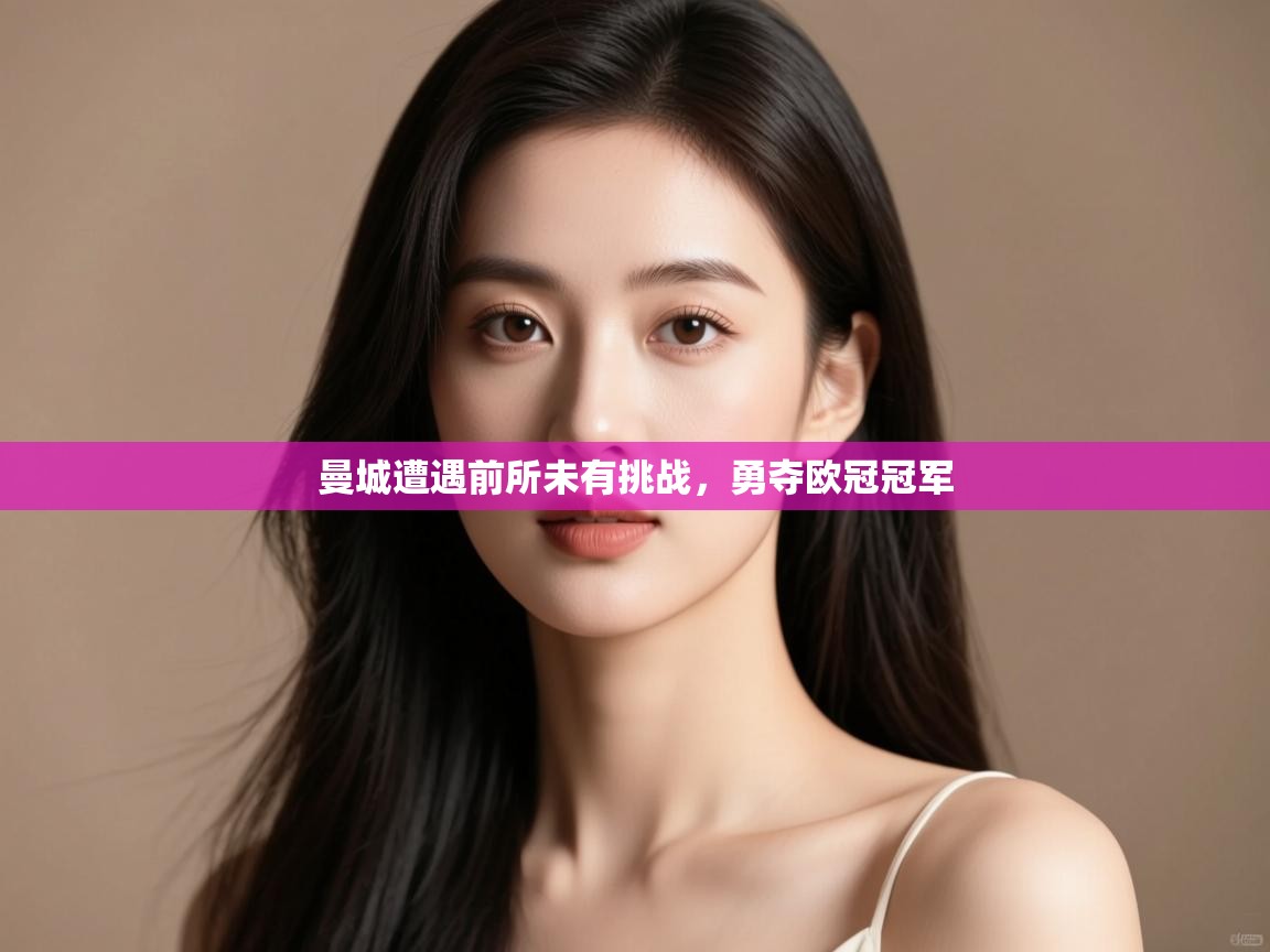 开云体育注册-曼城遭遇前所未有挑战，勇夺欧冠冠军  第2张