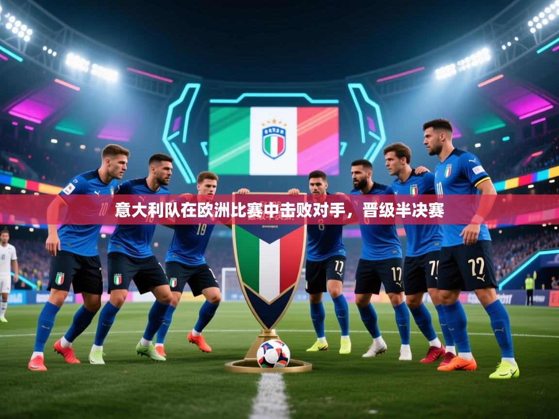 -意大利队在欧洲比赛中击败对手，晋级半决赛  第1张