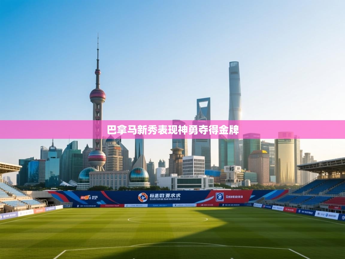 开云体育消息订阅关闭-巴拿马新秀表现神勇夺得金牌  第1张