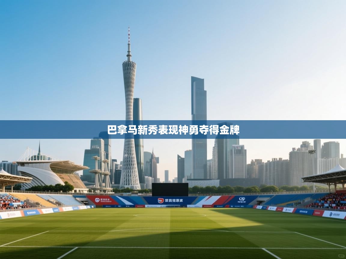 开云体育消息订阅关闭-巴拿马新秀表现神勇夺得金牌  第2张