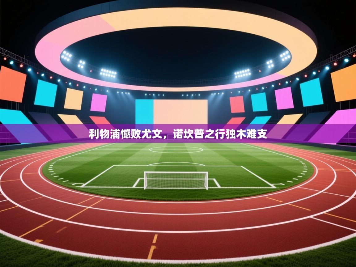 开云体育iOS安装教程-利物浦憾败尤文，诺坎普之行独木难支  第1张