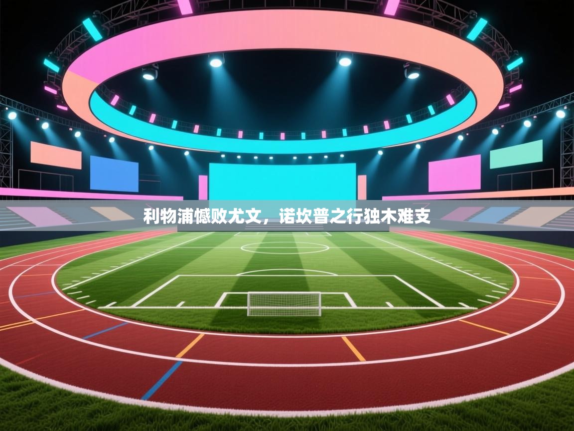 开云体育iOS安装教程-利物浦憾败尤文，诺坎普之行独木难支  第2张