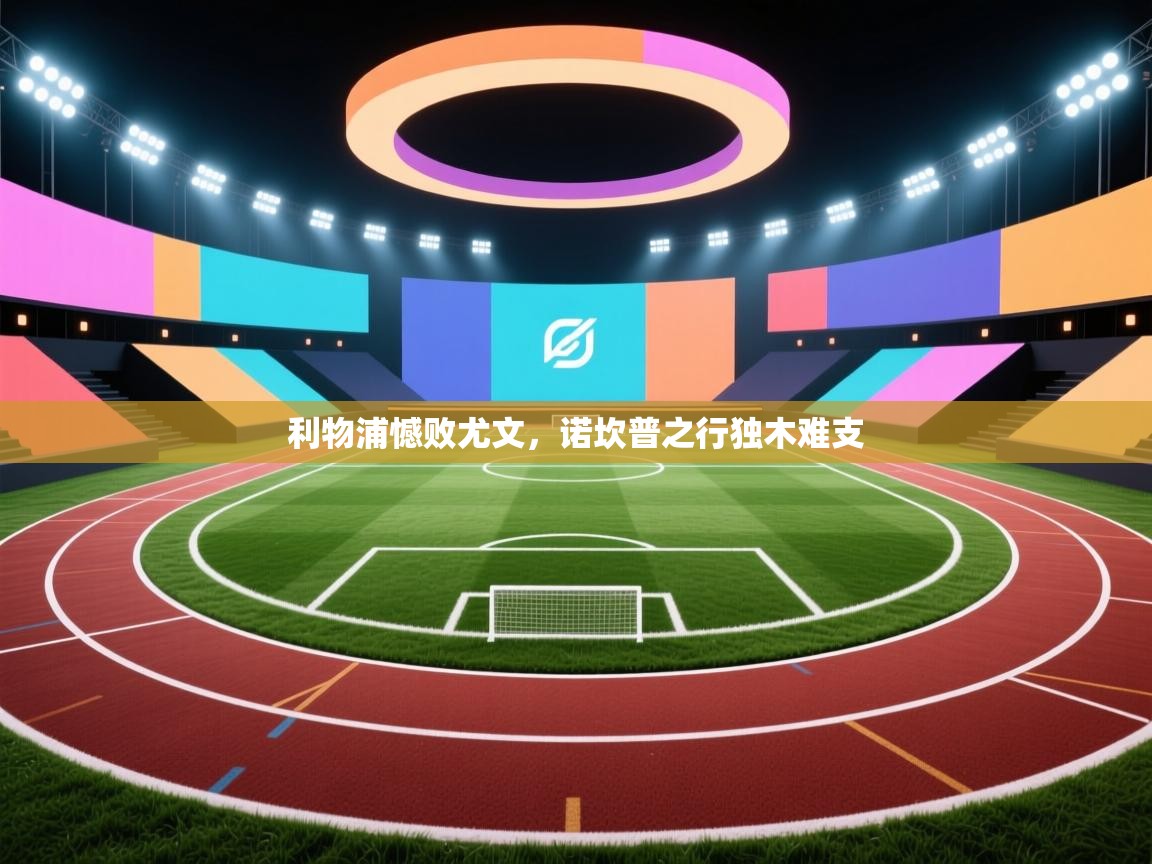 开云体育iOS安装教程-利物浦憾败尤文，诺坎普之行独木难支  第3张