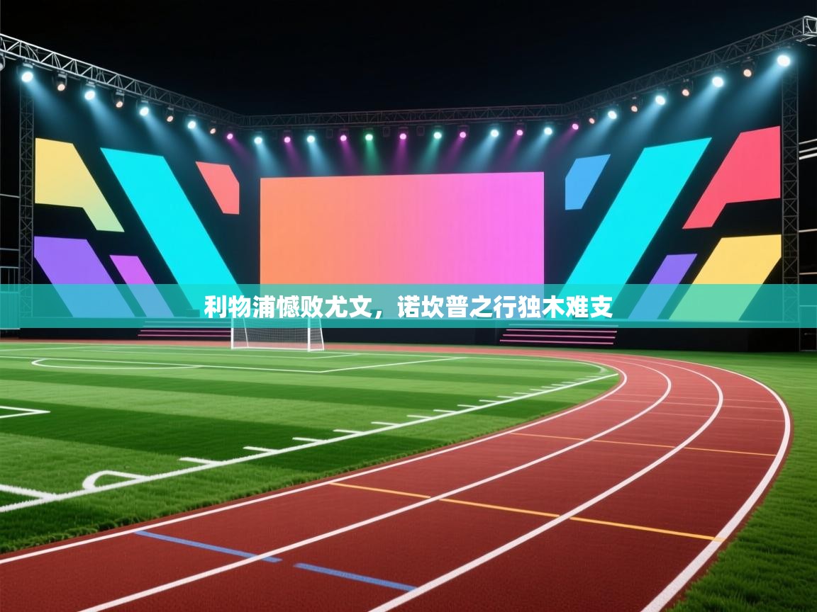 开云体育iOS安装教程-利物浦憾败尤文，诺坎普之行独木难支  第4张