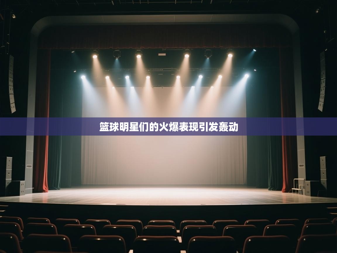 开云体育网络异常修复-篮球明星们的火爆表现引发轰动  第4张