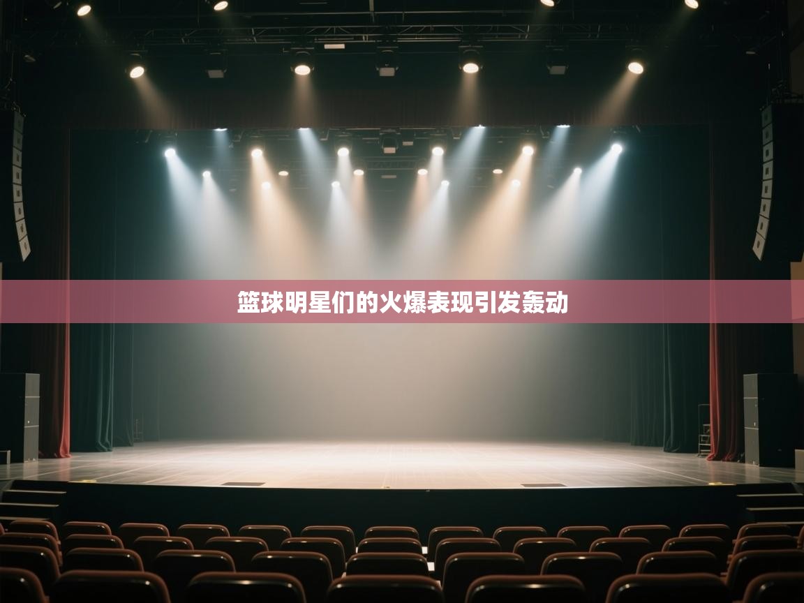 开云体育网络异常修复-篮球明星们的火爆表现引发轰动  第3张