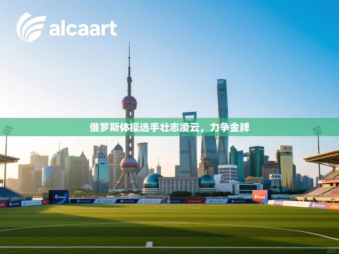 开云体育app投诉-俄罗斯体操选手壮志凌云，力争金牌  第3张