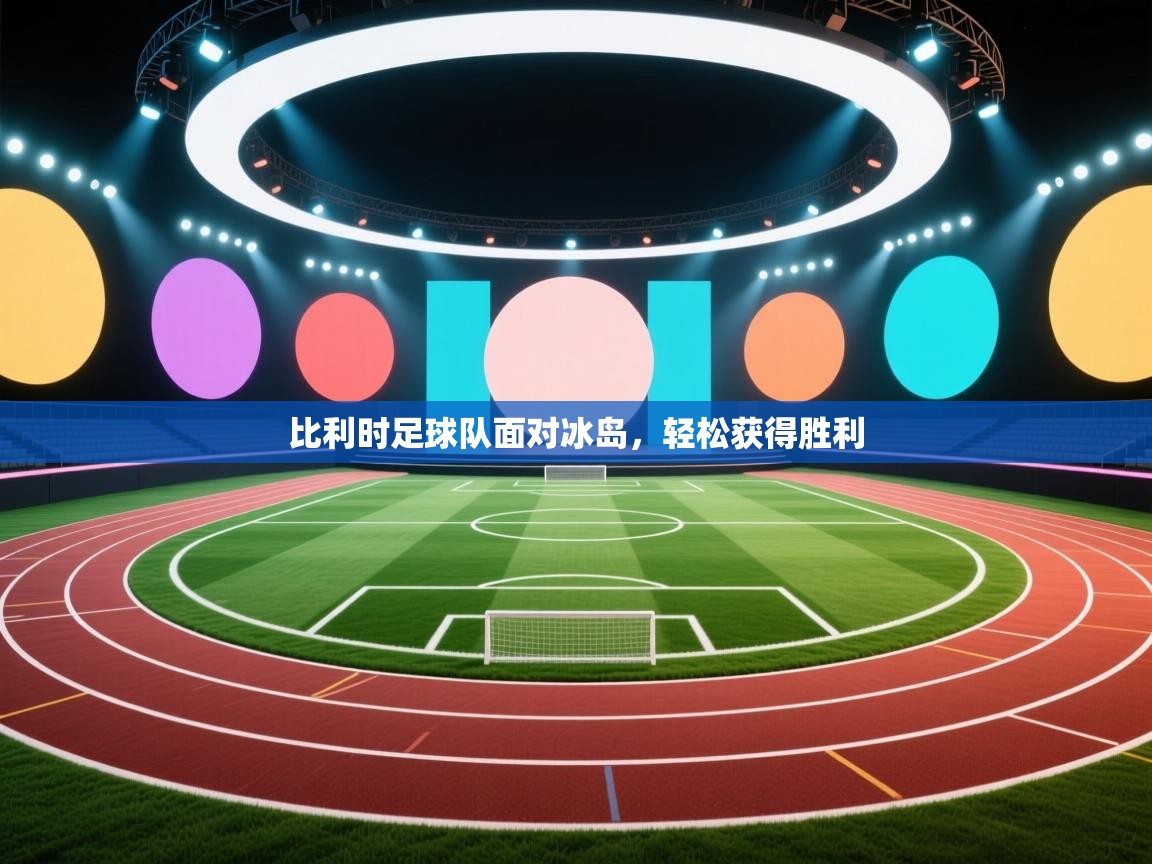 开云体育登录入口网址-比利时足球队面对冰岛，轻松获得胜利  第3张