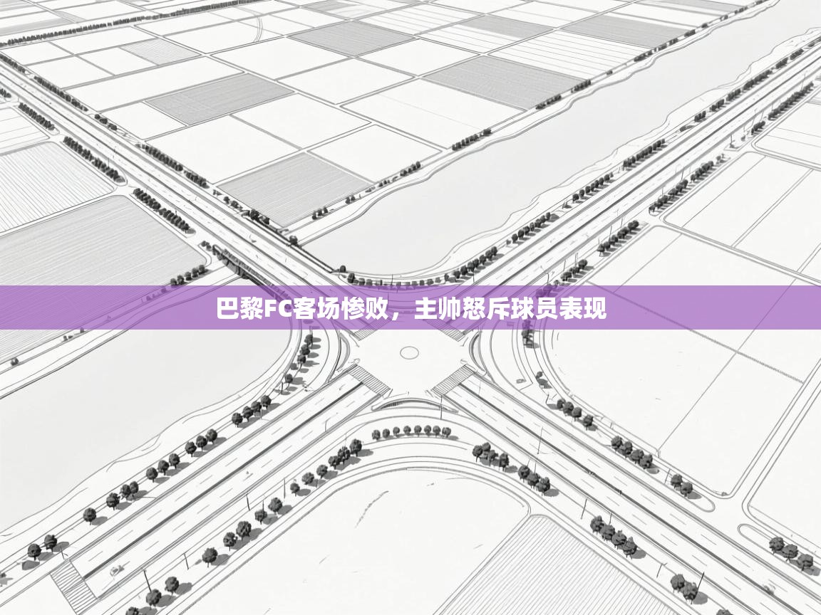 开云体育修改登录密码-巴黎FC客场惨败，主帅怒斥球员表现