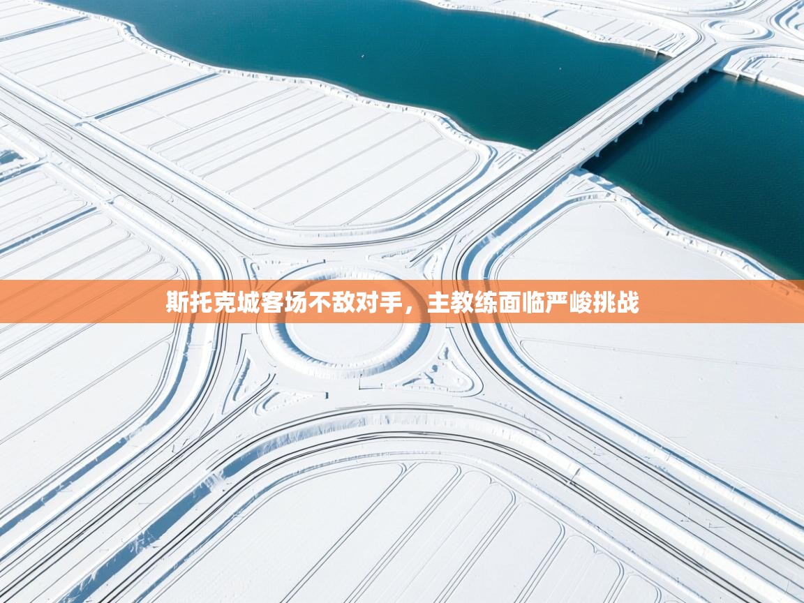 开云·体育app中国官方网站-斯托克城客场不敌对手，主教练面临严峻挑战