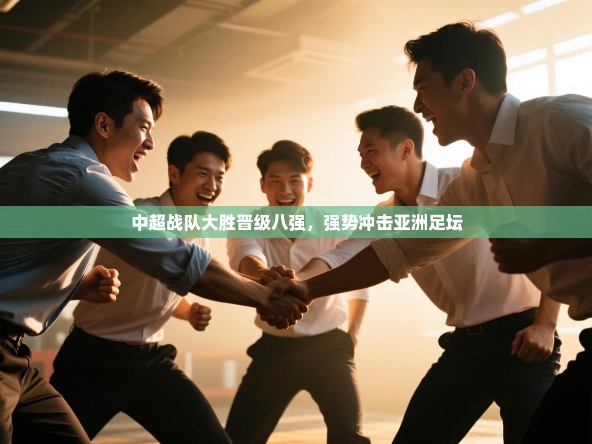 云开体育官网-中超战队大胜晋级八强，强势冲击亚洲足坛  第3张