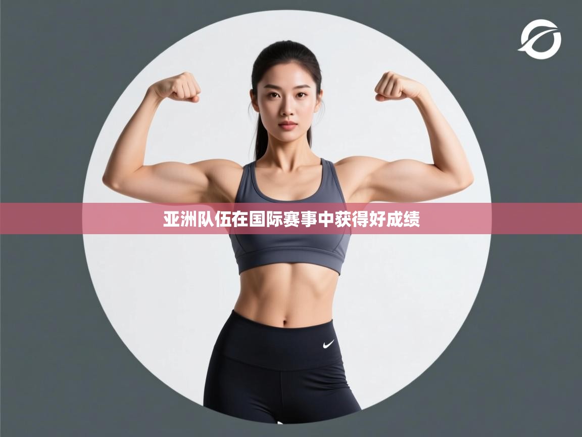 开云体育安卓APK下载-亚洲队伍在国际赛事中获得好成绩  第3张