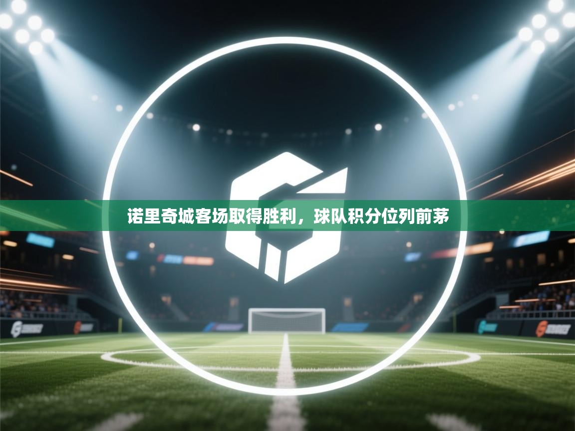 开云体育安装失败怎么办-诺里奇城客场取得胜利，球队积分位列前茅  第2张