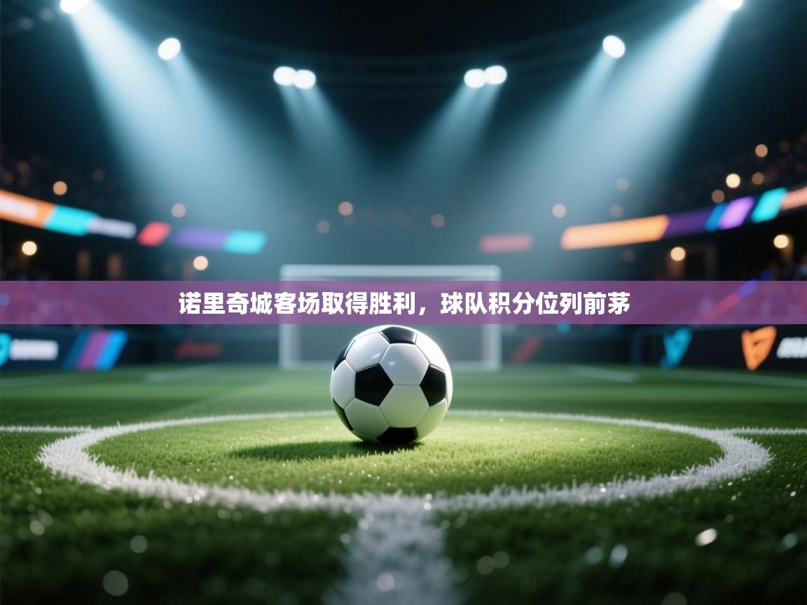 开云体育安装失败怎么办-诺里奇城客场取得胜利，球队积分位列前茅  第3张