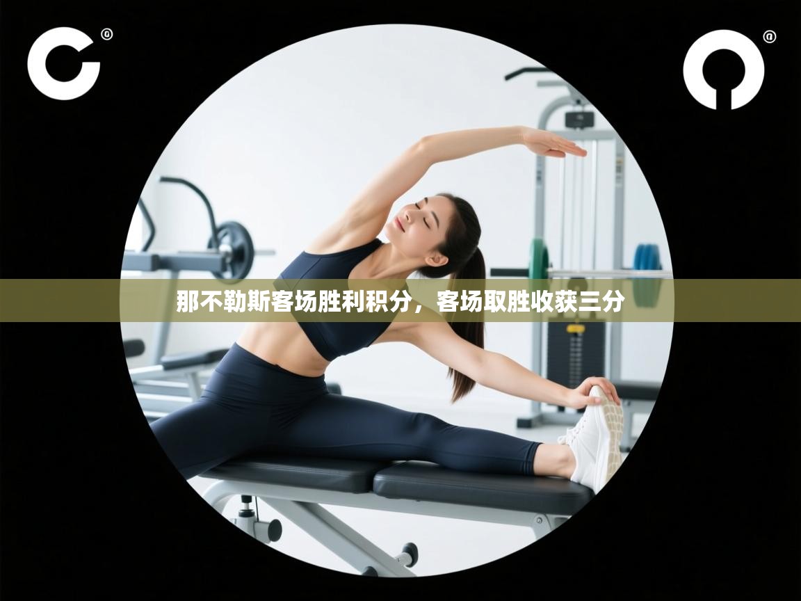 开云·体育app中国官方网站-那不勒斯客场胜利积分，客场取胜收获三分  第1张