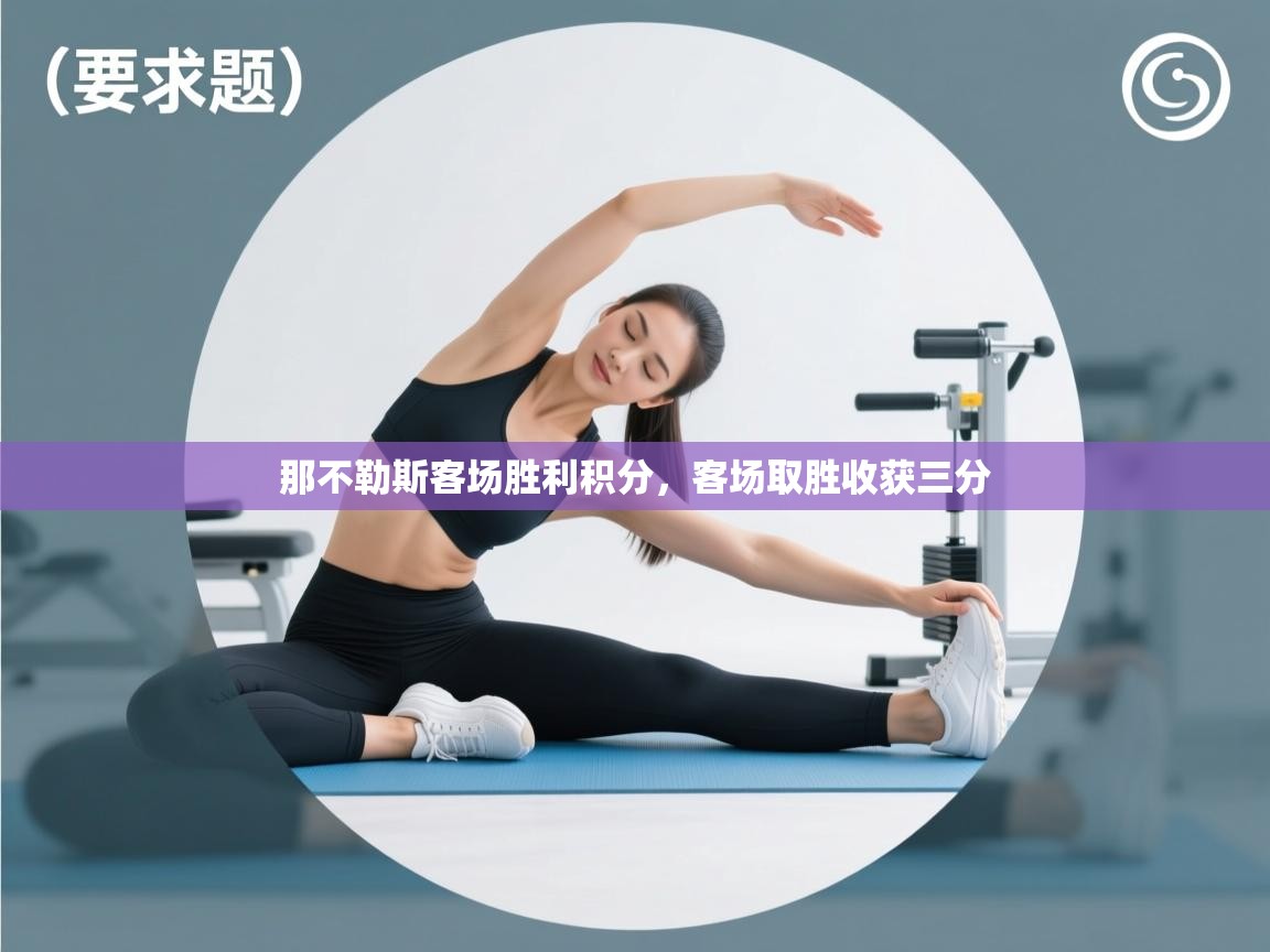 开云·体育app中国官方网站-那不勒斯客场胜利积分，客场取胜收获三分  第3张