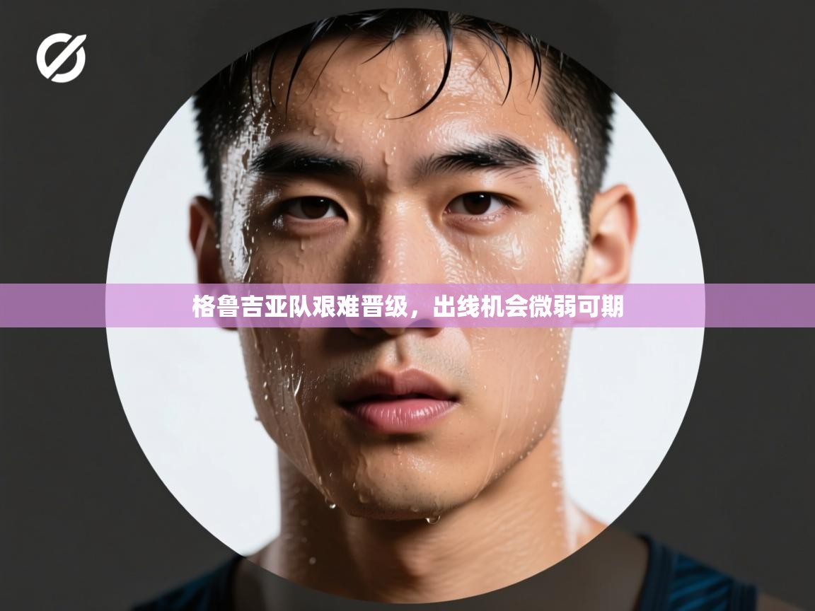 开云体育app评价-格鲁吉亚队艰难晋级，出线机会微弱可期  第3张