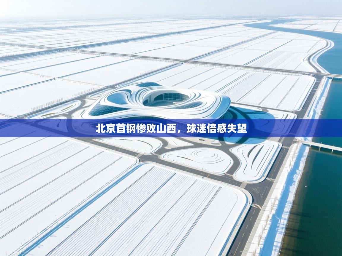 开云体育app官网入口-北京首钢惨败山西，球迷倍感失望  第1张