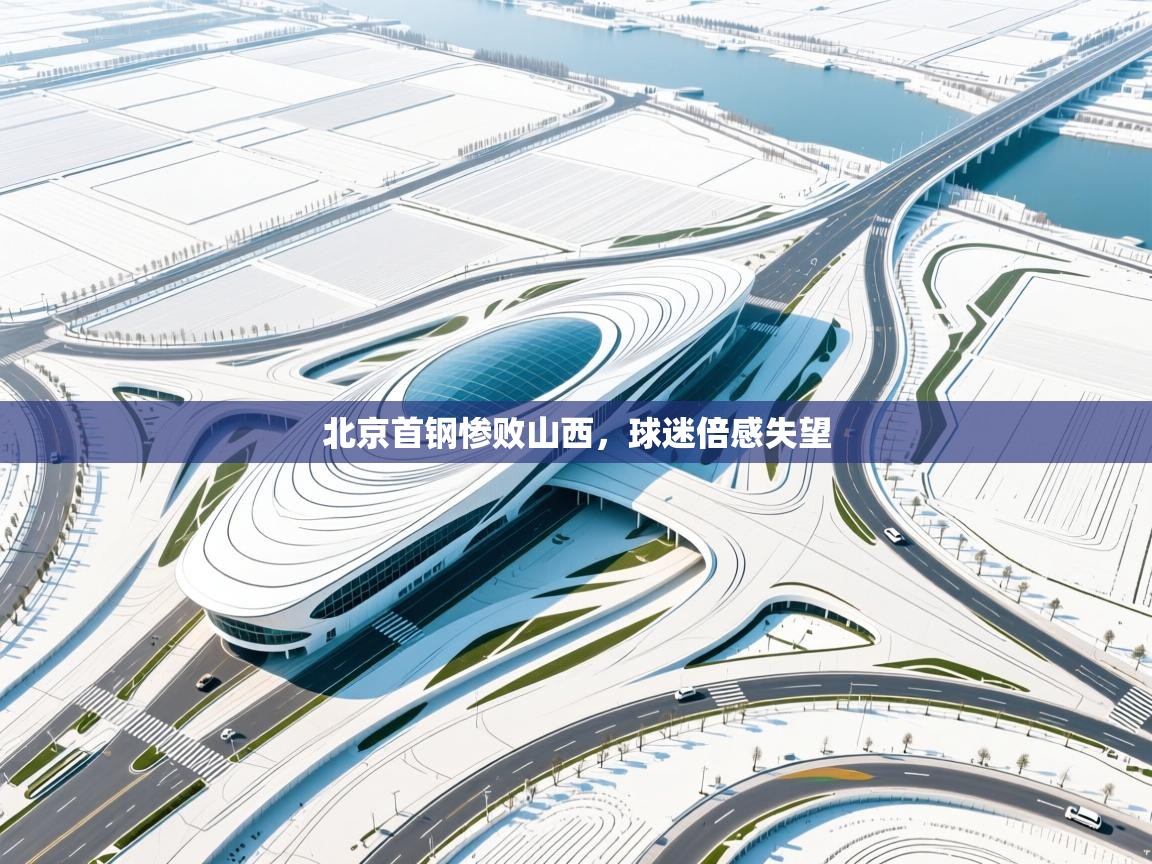 开云体育app官网入口-北京首钢惨败山西，球迷倍感失望  第4张