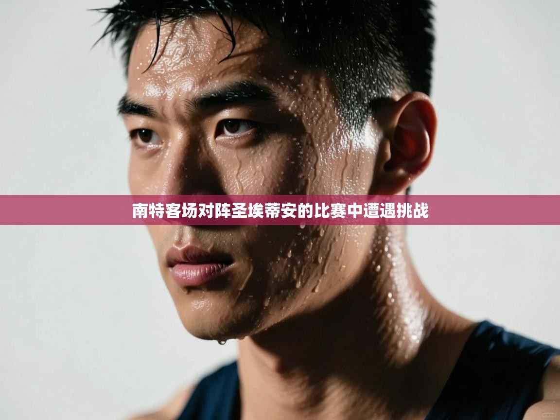 开云体育注册下载-南特客场对阵圣埃蒂安的比赛中遭遇挑战  第1张