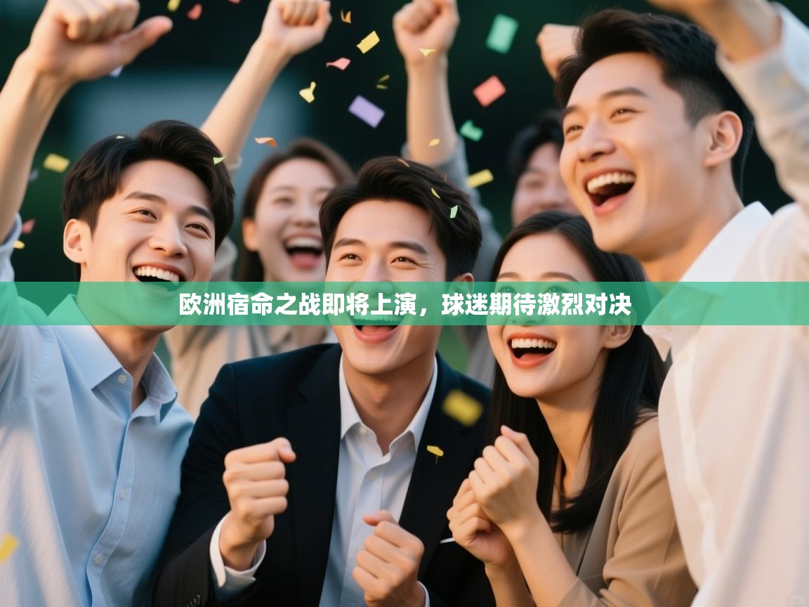 开云体育在线下载-欧洲宿命之战即将上演，球迷期待激烈对决