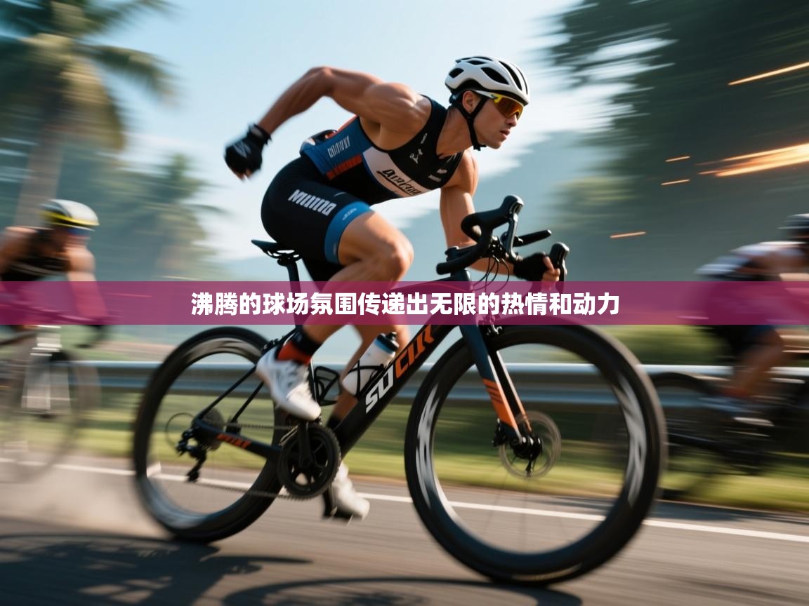 开云·体育kaiyun官方网站_kaiyun sports-沸腾的球场氛围传递出无限的热情和动力  第4张