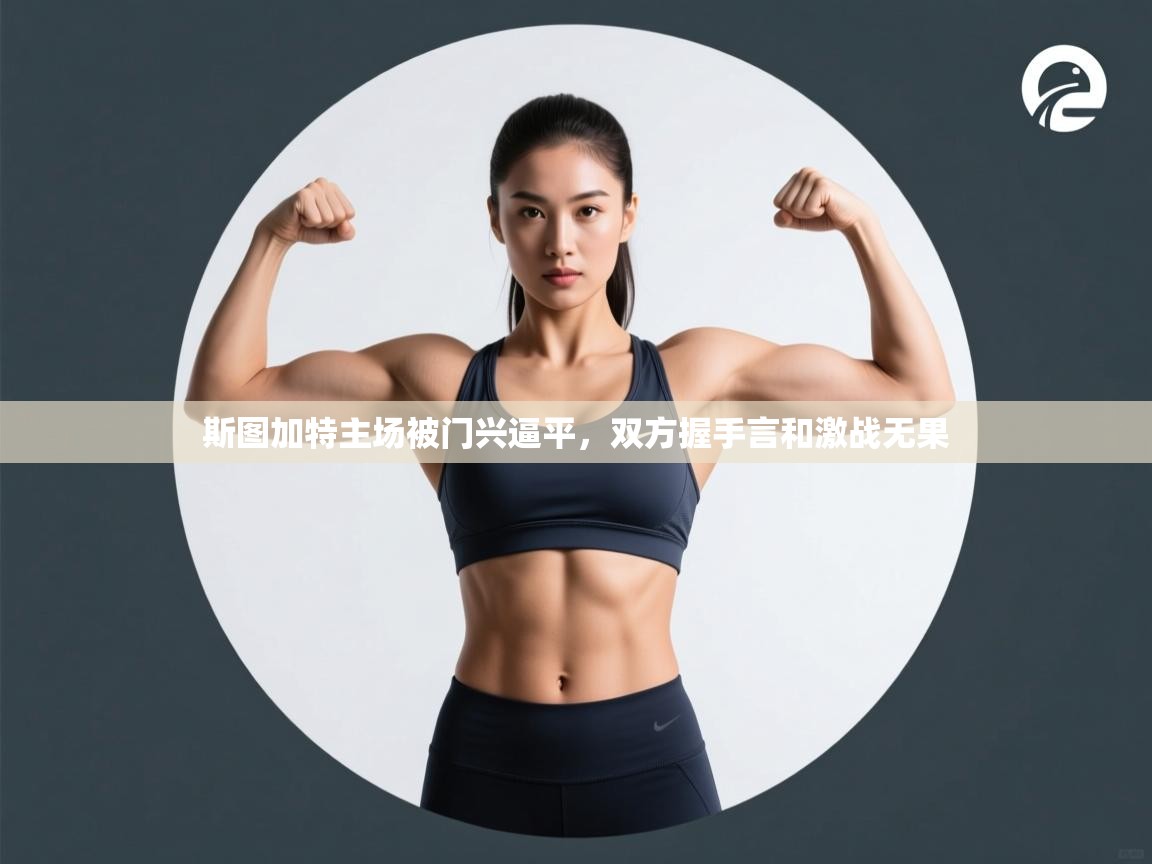 开云体育修改登录密码-斯图加特主场被门兴逼平，双方握手言和激战无果