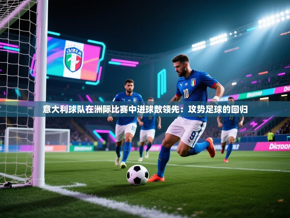 开云体育登录入口网址-意大利球队在洲际比赛中进球数领先:攻势足球的回归 第4张