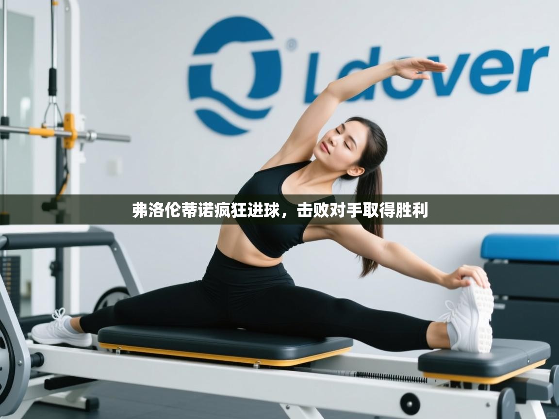 开云直播-弗洛伦蒂诺疯狂进球，击败对手取得胜利