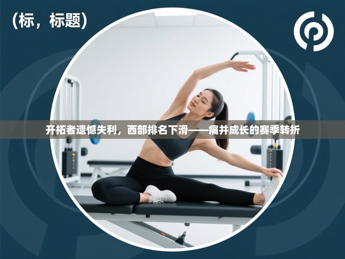 开云体育修改登录密码-开拓者遗憾失利，西部排名下滑——痛并成长的赛季转折  第4张