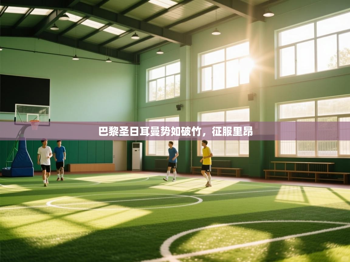 开云体育iOS安装教程-巴黎圣日耳曼势如破竹，征服里昂  第4张